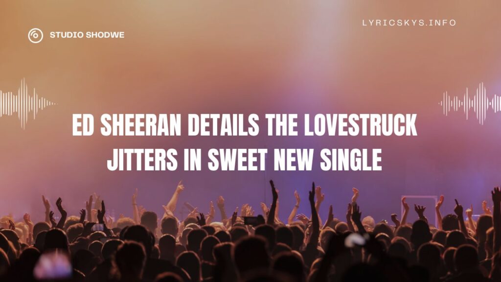 Ed Sheeran Details the Lovestruck Jitters in Sweet New Single